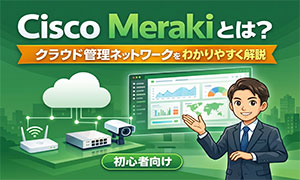 Cisco Merakiをわかりやすく解説